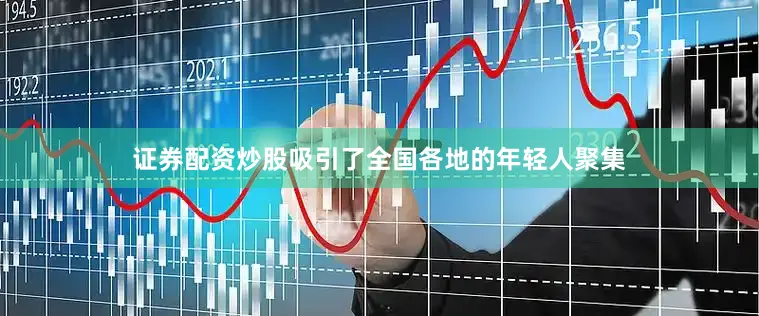 证券配资炒股吸引了全国各地的年轻人聚集