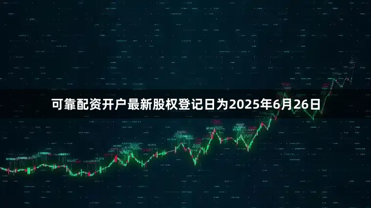 可靠配资开户最新股权登记日为2025年6月26日
