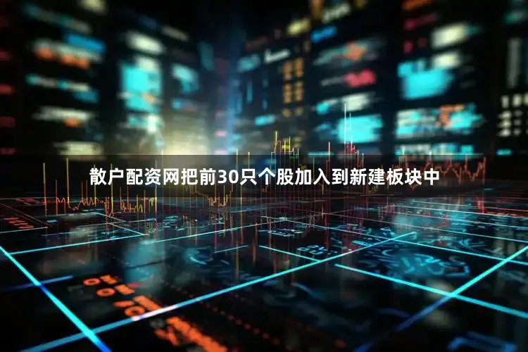 散户配资网把前30只个股加入到新建板块中