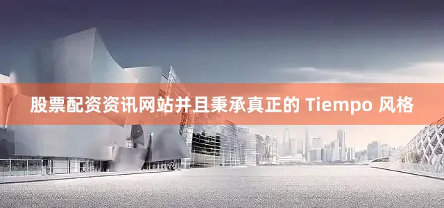 股票配资资讯网站并且秉承真正的 Tiempo 风格