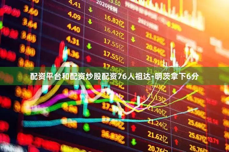 配资平台和配资炒股配资76人祖达-明茨拿下6分