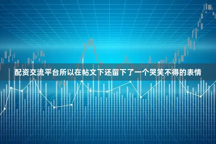 配资交流平台所以在帖文下还留下了一个哭笑不得的表情