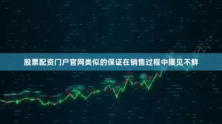 股票配资门户官网类似的保证在销售过程中屡见不鲜