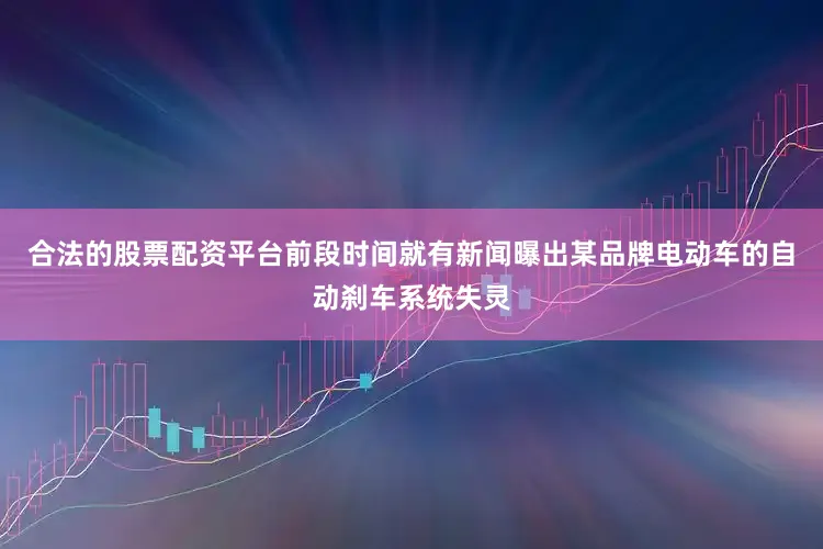 合法的股票配资平台前段时间就有新闻曝出某品牌电动车的自动刹车系统失灵