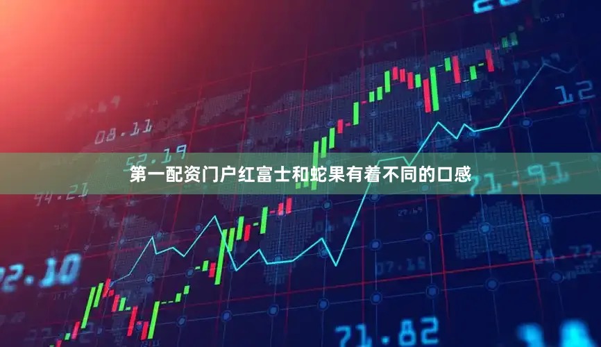 第一配资门户红富士和蛇果有着不同的口感