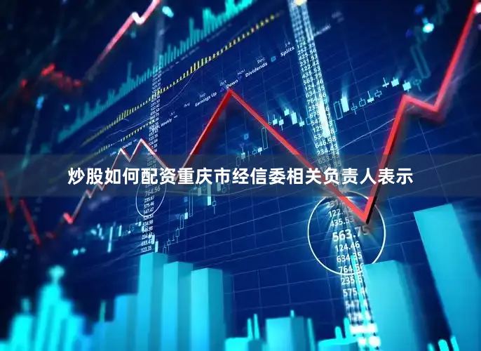 炒股如何配资重庆市经信委相关负责人表示