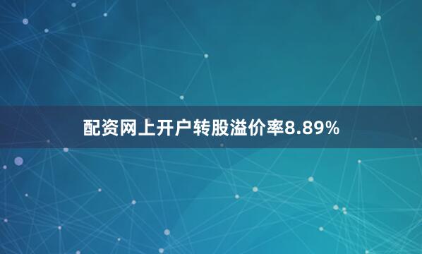 配资网上开户转股溢价率8.89%